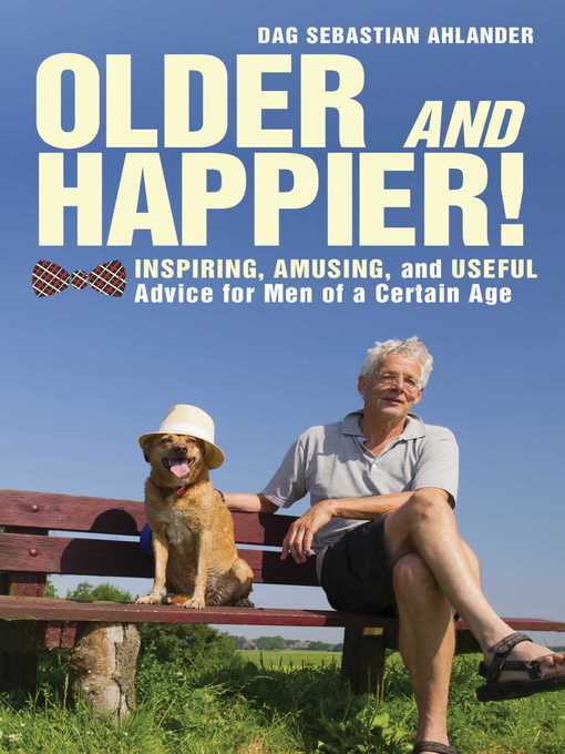 Title details for Older and Happier!: Inspiring, Amusing, and Useful Advice for Men of a Certain Age by Dag Sebastian Ahlander - Available